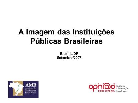 A Imagem das Instituições Públicas Brasileiras Brasília/DF Setembro/2007.