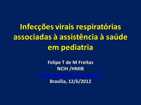 Infecções virais respiratórias associadas à assistência à saúde em pediatria Felipe T de M Freitas NCIH /HMIB www.paulomargotto.com.br Brasília, 12/6/2012.