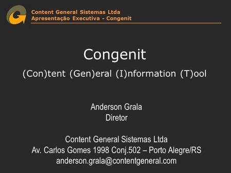 Content General Sistemas Ltda Apresentação Executiva - Congenit Congenit (Con)tent (Gen)eral (I)nformation (T)ool Anderson Grala Diretor Content General.