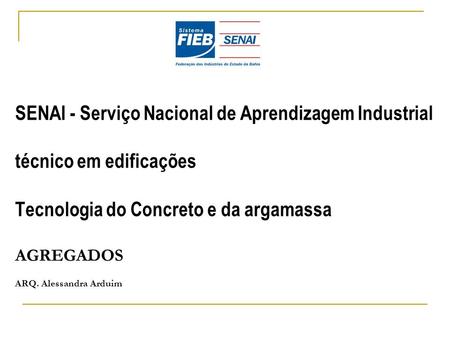 SENAI - Serviço Nacional de Aprendizagem Industrial técnico em edificações Tecnologia do Concreto e da argamassa AGREGADOS ARQ. Alessandra Arduim.