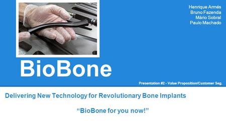 BioBone Delivering New Technology for Revolutionary Bone Implants “BioBone for you now!” Henrique Armés Bruno Fazenda Mário Sobral Paulo Machado Presentation.