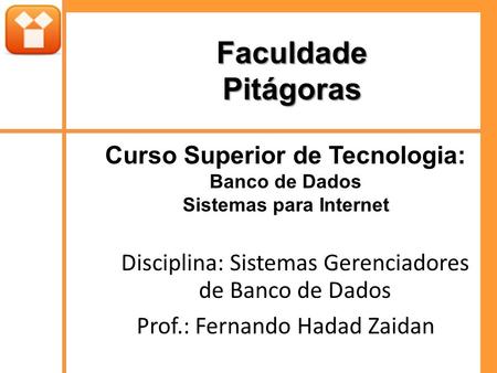 FaculdadePitágoras Curso Superior de Tecnologia: Banco de Dados Sistemas para Internet Disciplina: Sistemas Gerenciadores de Banco de Dados Prof.: Fernando.