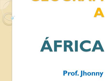 GEOGRAFIA ÁFRICA Prof. Jhonny.