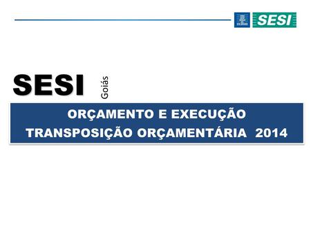 SESI Goiás ORÇAMENTO E EXECUÇÃO TRANSPOSIÇÃO ORÇAMENTÁRIA 2014.