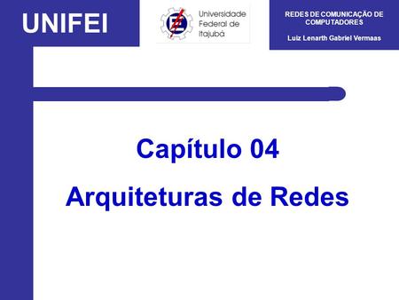 UNIFEI REDES DE COMUNICAÇÃO DE COMPUTADORES Luiz Lenarth Gabriel Vermaas Capítulo 04 Arquiteturas de Redes.