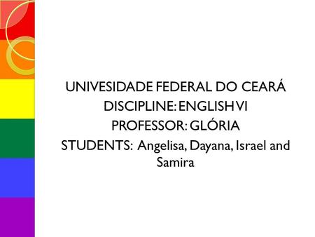UNIVESIDADE FEDERAL DO CEARÁ DISCIPLINE: ENGLISH VI PROFESSOR: GLÓRIA STUDENTS: Angelisa, Dayana, Israel and Samira.