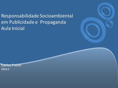 Responsabilidade Socioambiental em Publicidade e Propaganda Aula Inicial Carlos Freire 2014.2.