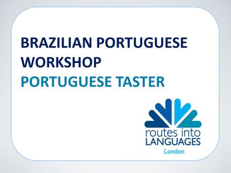BRAZILIAN PORTUGUESE WORKSHOP PORTUGUESE TASTER. 250 million speakers Courtesy of Wikipedia (Sting)