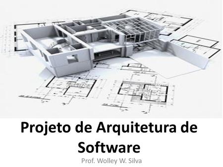 Projeto de Arquitetura de Software Prof. Wolley W. Silva.