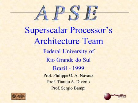 Superscalar Processor’s Architecture Team Federal University of Rio Grande do Sul Brazil - 1999 Prof. Philippe O. A. Navaux Prof. Tiaraju A. Divério Prof.
