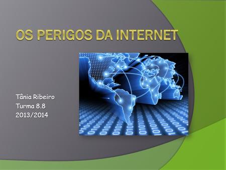 Tânia Ribeiro Turma 8.8 2013/2014. Introdução Este trabalho foi realizado para a disciplina de TIC, com o objetivo de informar sobre os perigos da internet.