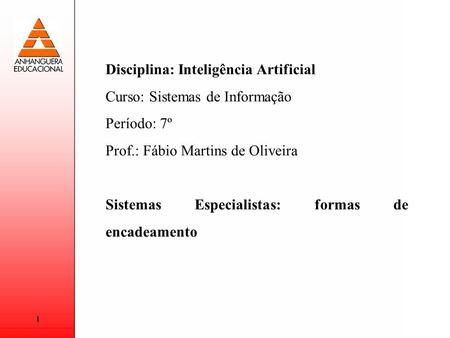 1 Disciplina: Inteligência Artificial Curso: Sistemas de Informação Período: 7º Prof.: Fábio Martins de Oliveira Sistemas Especialistas: formas de encadeamento.