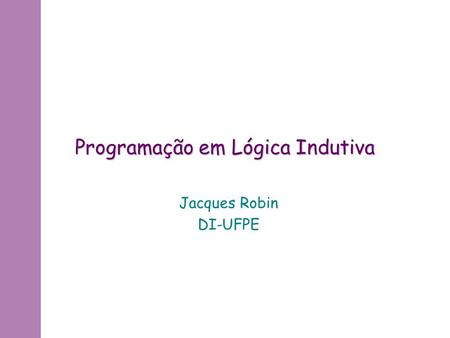 Programação em Lógica Indutiva Jacques Robin DI-UFPE.
