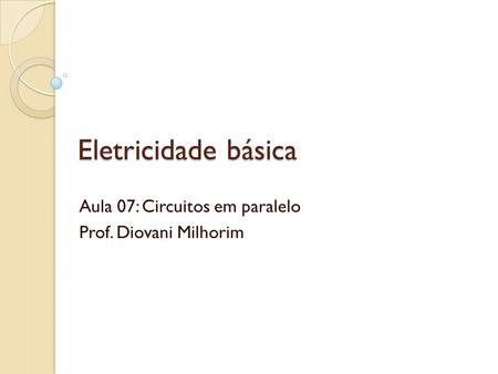 Aula 07: Circuitos em paralelo Prof. Diovani Milhorim