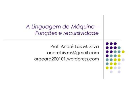 A Linguagem de Máquina – Funções e recursividade Prof. André Luis M. Silva orgearq200101.wordpress.com.