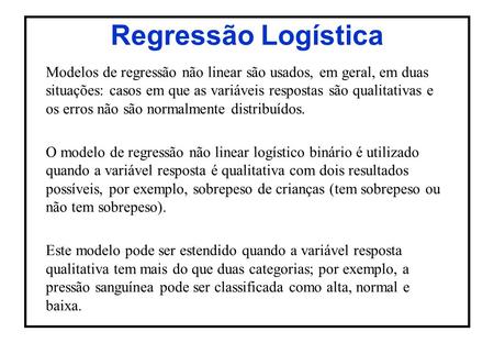 Regressão Logística Modelos de regressão não linear são usados, em geral, em duas situações: casos em que as variáveis respostas são qualitativas e os.