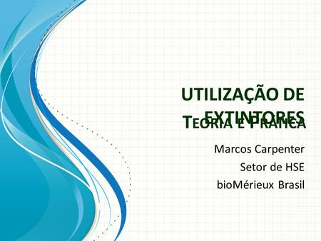 UTILIZAÇÃO DE EXTINTORES Marcos Carpenter Setor de HSE bioMérieux Brasil T EORIA E P RÁTICA.