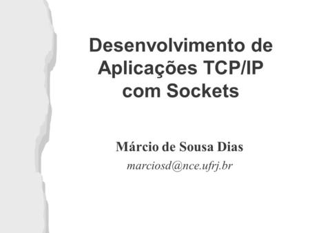 Desenvolvimento de Aplicações TCP/IP com Sockets Márcio de Sousa Dias