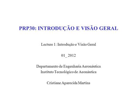 PRP30: INTRODUÇÃO E VISÃO GERAL Lecture 1: Introdução e Visão Geral 01_ 2012 Departamento de Engenharia Aeronáutica Instituto Tecnológico de Aeonáutica.