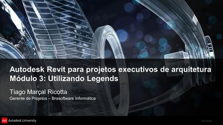 © 2012 Autodesk Autodesk Revit para projetos executivos de arquitetura Módulo 3: Utilizando Legends Tiago Marçal Ricotta Gerente de Projetos – Brasoftware.