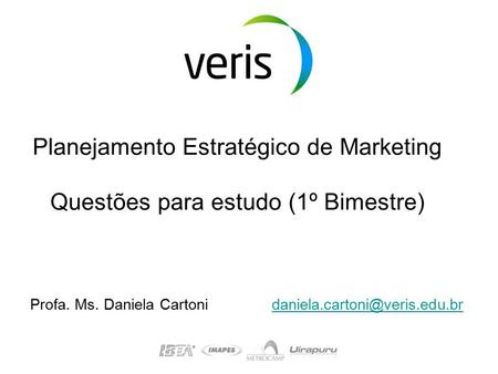 Planejamento Estratégico de Marketing Questões para estudo (1º Bimestre) Profa. Ms. Daniela Cartoni	 daniela.cartoni@veris.edu.br.