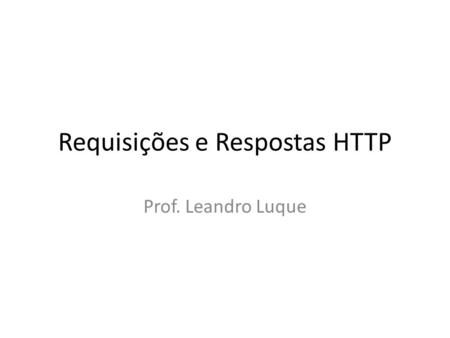 Requisições e Respostas HTTP Prof. Leandro Luque.