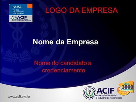 Www.acif.org.br Nome da Empresa LOGO DA EMPRESA Nome do candidato a credenciamento.