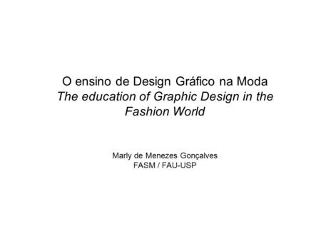 O ensino de Design Gráfico na Moda The education of Graphic Design in the Fashion World Marly de Menezes Gonçalves FASM / FAU-USP.