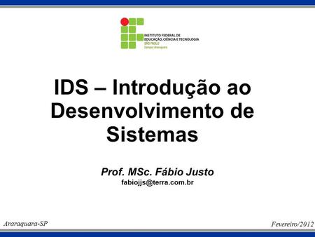 IDS – Introdução ao Desenvolvimento de Sistemas Prof. MSc. Fábio Justo Araraquara-SP Fevereiro/2012.