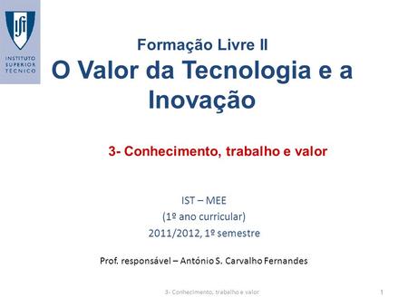 3- Conhecimento, trabalho e valor Formação Livre II O Valor da Tecnologia e a Inovação IST – MEE (1º ano curricular) 2011/2012, 1º semestre Prof. responsável.