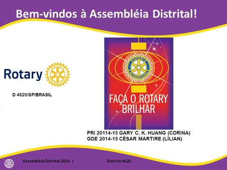 Bem-vindos à Assembléia Distrital! Assembleia Distrital 2014 | Distrito 4620 D 4620/SP/BRASIL PRI 20114-15 GARY C. K. HUANG (CORINA) GDE 2014-15 CÉSAR.