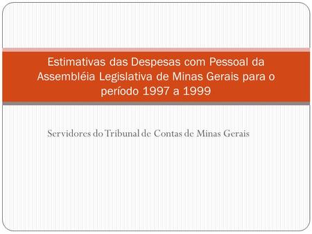 Servidores do Tribunal de Contas de Minas Gerais Estimativas das Despesas com Pessoal da Assembléia Legislativa de Minas Gerais para o período 1997 a 1999.