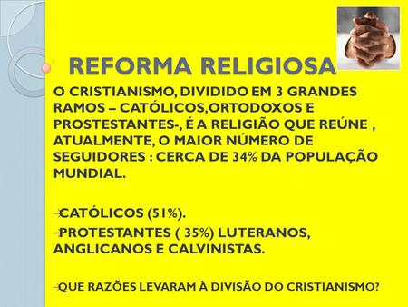REFORMA RELIGIOSA O CRISTIANISMO, DIVIDIDO EM 3 GRANDES RAMOS – CATÓLICOS,ORTODOXOS E PROSTESTANTES-, É A RELIGIÃO QUE REÚNE , ATUALMENTE, O MAIOR NÚMERO.