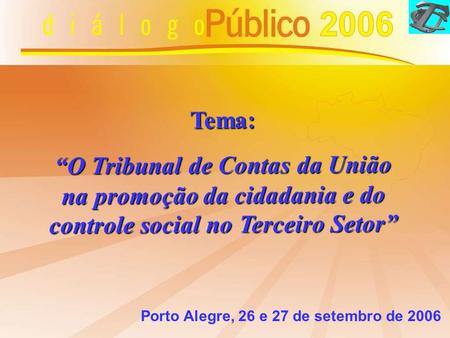 Tema: “O Tribunal de Contas da União na promoção da cidadania e do controle social no Terceiro Setor” Porto Alegre, 26 e 27 de setembro de 2006.