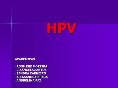 HPV ACADÊMICAS: ROSILENE MOREIRA LISÂNGELA SANTOS SANDRA CARNEIRO