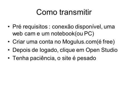 Como transmitir Pré requisitos : conexão disponível, uma web cam e um notebook(ou PC) Criar uma conta no Mogulus.com(é free) Depois de logado, clique em.