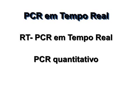 PCR em Tempo Real RT- PCR em Tempo Real PCR quantitativo.