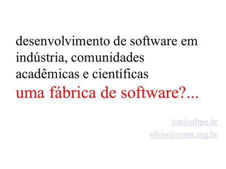 Desenvolvimento de software em indústria, comunidades acadêmicas e científicas uma fábrica de software?...