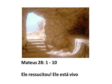 Mateus 28: Ele ressucitou! Ele está vivo
