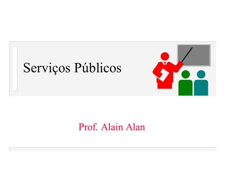 Serviços Públicos Prof. Alain Alan.