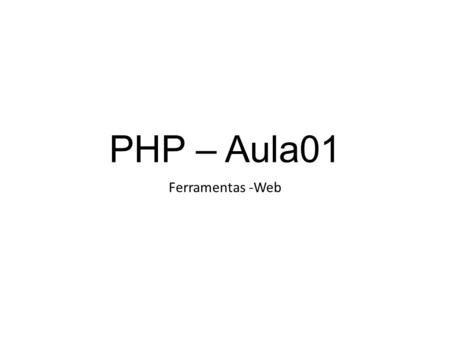 PHP – Aula01 Ferramentas -Web.