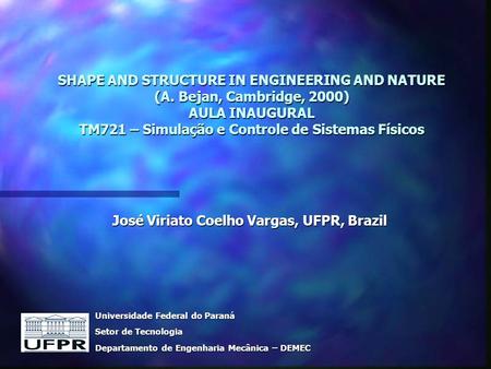 SHAPE AND STRUCTURE IN ENGINEERING AND NATURE (A. Bejan, Cambridge, 2000) AULA INAUGURAL TM721 – Simulação e Controle de Sistemas Físicos José Viriato.