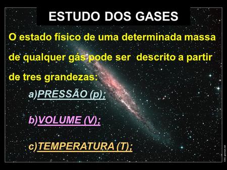 ESTUDO DOS GASES O estado físico de uma determinada massa de qualquer gás pode ser descrito a partir de tres grandezas: PRESSÃO (p); VOLUME (V); TEMPERATURA.