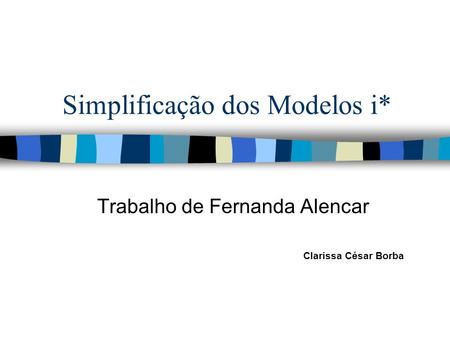 Simplificação dos Modelos i* Trabalho de Fernanda Alencar Clarissa César Borba.