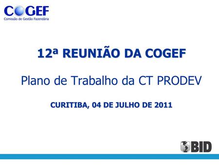 12ª REUNIÃO DA COGEF CURITIBA, 04 DE JULHO DE 2011 12ª REUNIÃO DA COGEF Plano de Trabalho da CT PRODEV CURITIBA, 04 DE JULHO DE 2011.