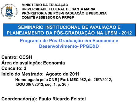 SEMINÁRIO INSTITUCIONAL DE AVALIAÇÃO E PLANEJAMENTO DA PÓS-GRADUAÇÃO NA UFSM - 2012 Programa de Pós-Graduação em Economia e Desenvolvimento- PPGE&D Centro: