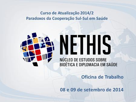 Curso de Atualização 2014/2 Paradoxos da Cooperação Sul-Sul em Saúde Oficina de Trabalho 08 e 09 de setembro de 2014.