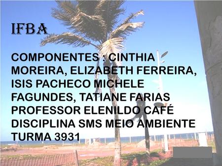IFBA COMPONENTES : CINTHIA MOREIRA, ELIZABETH FERREIRA, ISIS PACHECO MICHELE FAGUNDES, TATIANE FARIAS PROFESSOR ELENILDO CAFÉ DISCIPLINA SMS MEIO AMBIENTE.