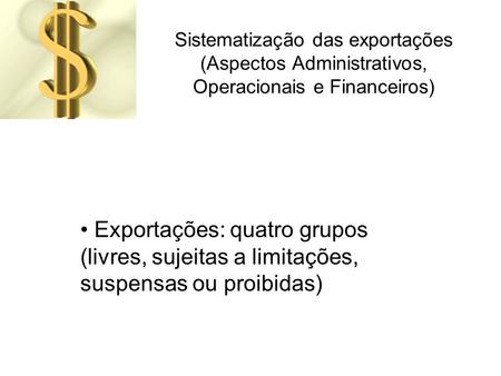 Sistematização das exportações (Aspectos Administrativos, Operacionais e Financeiros) Exportações: quatro grupos (livres, sujeitas a limitações, suspensas.