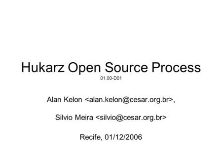 Hukarz Open Source Process 01.00-D01 Alan Kelon, Silvio Meira Recife, 01/12/2006.
